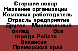 Старший повар › Название организации ­ Компания-работодатель › Отрасль предприятия ­ Другое › Минимальный оклад ­ 20 000 - Все города Работа » Вакансии   . Приморский край,Уссурийский г. о. 